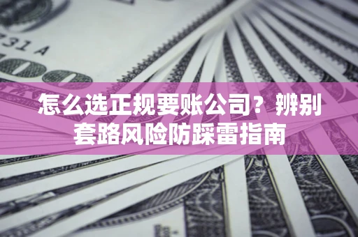北京怎么选正规要账公司？辨别套路风险防踩雷指南