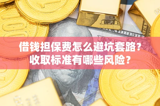 北京借钱担保费怎么避坑套路?收取标准有哪些风险? 北京借钱担保费怎么避坑套路?收取标准有哪些风险?