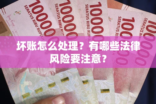 北京坏账怎么处理？有哪些法律风险要注意？