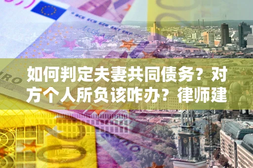 北京如何判定夫妻共同债务？对方个人所负该咋办？律师建议