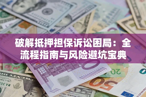 北京破解抵押担保诉讼困局:全流程指南与风险避坑宝典 北京破解抵押担保诉讼困局:全流程指南与风险避坑宝典