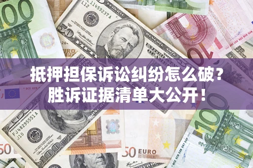 北京抵押担保诉讼纠纷怎么破？胜诉证据清单大公开！