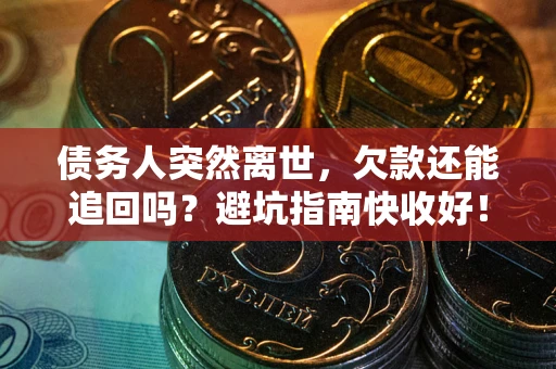 北京债务人突然离世，欠款还能追回吗？避坑指南快收好！