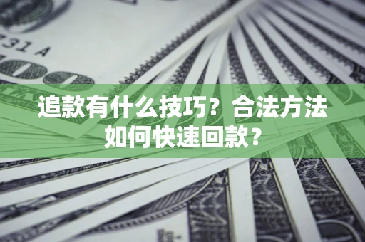 北京追款有什么技巧？合法方法如何快速回款？
