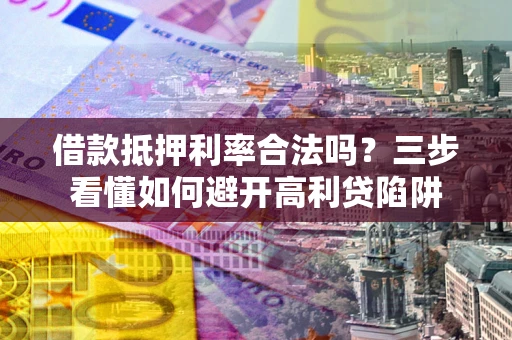 北京借款抵押利率合法吗？三步看懂如何避开高利贷陷阱