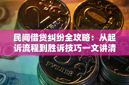 北京民间借贷纠纷全攻略：从起诉流程到胜诉技巧一文讲清
