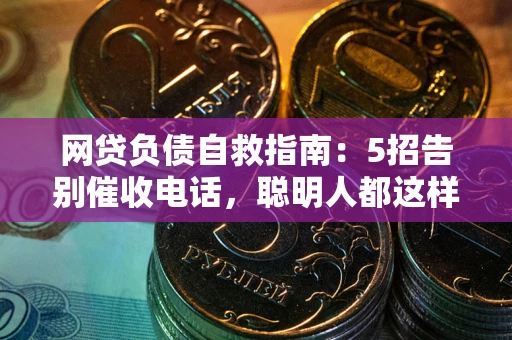 北京网贷负债自救指南：5招告别催收电话，聪明人都这样做