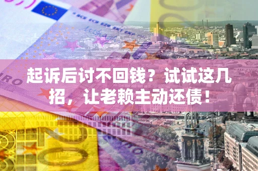 北京起诉后讨不回钱？试试这几招，让老赖主动还债！
