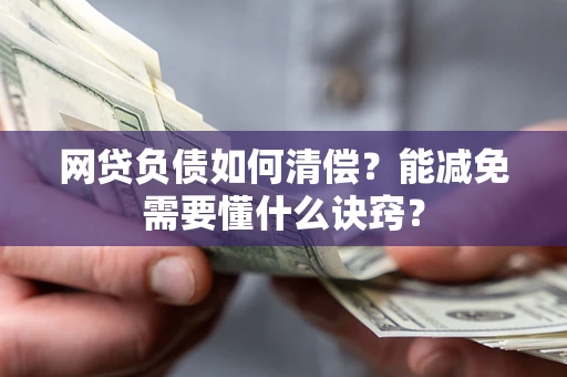 北京网贷负债如何清偿？能减免需要懂什么诀窍？