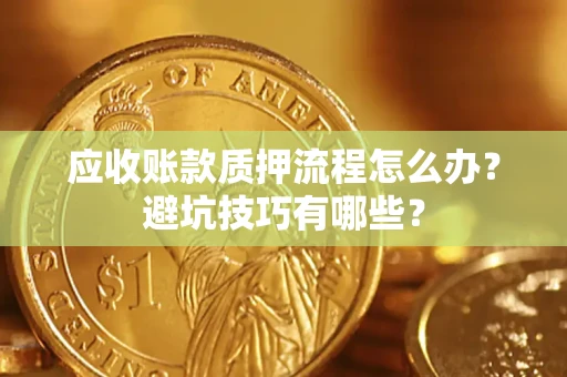 北京应收账款质押流程怎么办？避坑技巧有哪些？