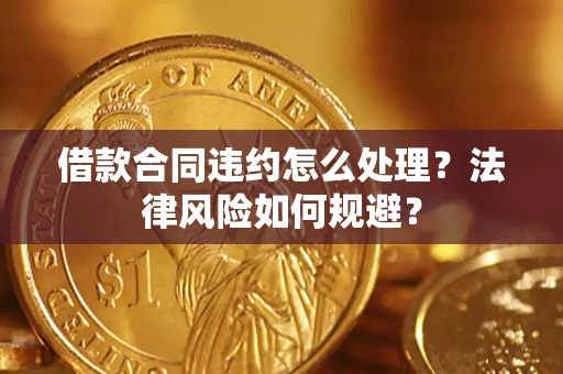 北京借款合同违约怎么处理？法律风险如何规避？