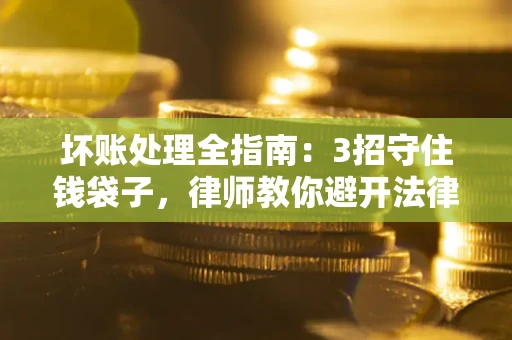 北京坏账处理全指南：3招守住钱袋子，律师教你避开法律雷区
