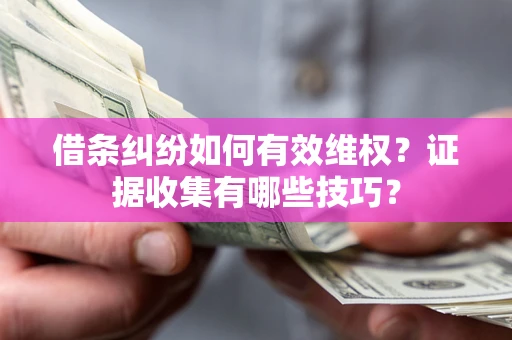 北京借条纠纷如何有效维权？证据收集有哪些技巧？