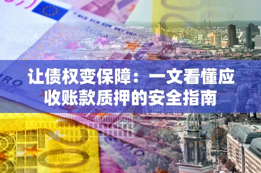 北京让债权变保障：一文看懂应收账款质押的安全指南