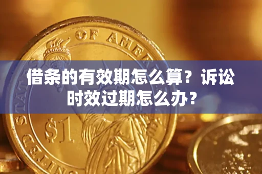北京借条的有效期怎么算？诉讼时效过期怎么办？