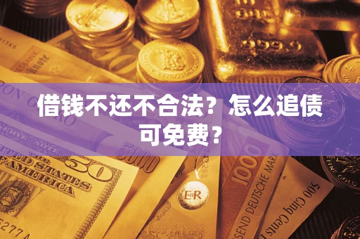 北京借钱不还不合法？怎么追债可免费？