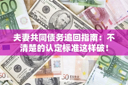 北京夫妻共同债务追回指南：不清楚的认定标准这样破！