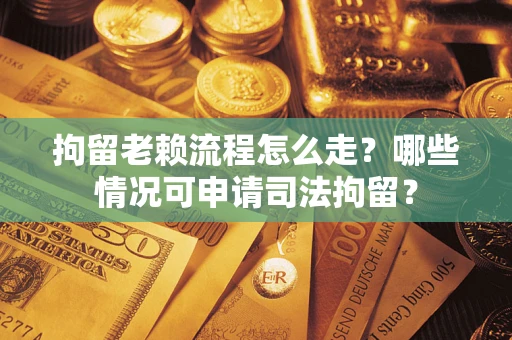 北京拘留老赖流程怎么走?哪些情况可申请司法拘留? 北京拘留老赖流程怎么走?哪些情况可申请司法拘留?