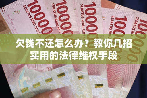 北京欠钱不还怎么办？教你几招实用的法律维权手段