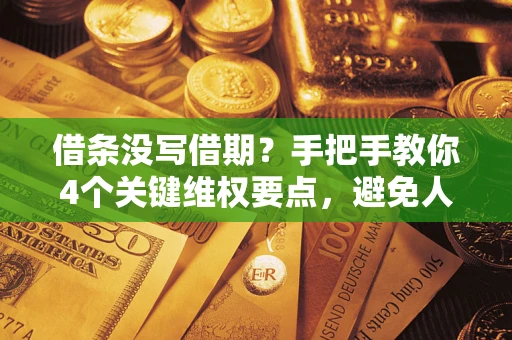 北京借条没写借期？手把手教你4个关键维权要点，避免人财两空
