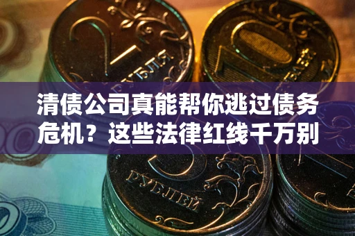 北京清债公司真能帮你逃过债务危机？这些法律红线千万别踩