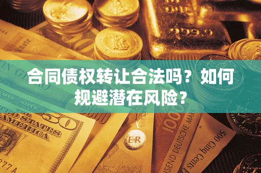 北京合同债权转让合法吗?如何规避潜在风险? 北京合同债权转让合法吗?如何规避潜在风险?