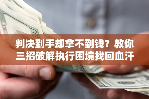 北京判决到手却拿不到钱？教你三招破解执行困境找回血汗钱