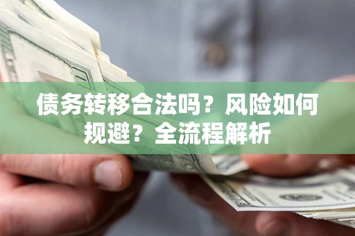 北京债务转移合法吗？风险如何规避？全流程解析