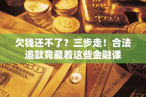 北京欠钱还不了？三步走！合法追款竟藏着这些金融课