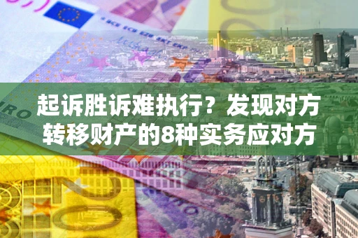 北京起诉胜诉难执行？发现对方转移财产的8种实务应对方案