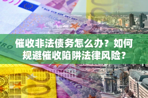 北京催收非法债务怎么办？如何规避催收陷阱法律风险？