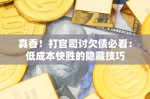 北京真香！打官司讨欠债必看：低成本快胜的隐藏技巧