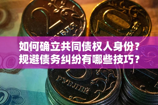 北京如何确立共同债权人身份？规避债务纠纷有哪些技巧？