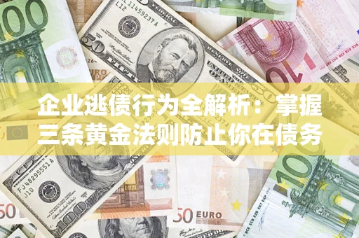北京企业逃债行为全解析：掌握三条黄金法则防止你在债务乱局中“踩雷”