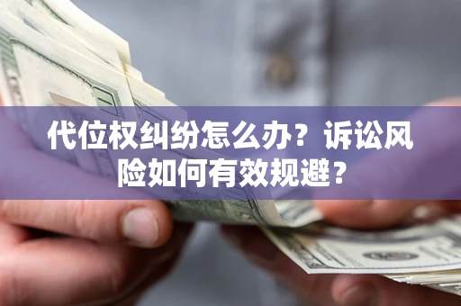 北京代位权纠纷怎么办？诉讼风险如何有效规避？