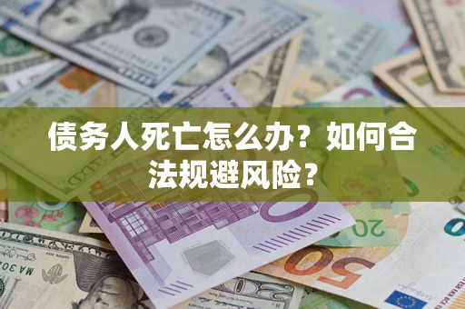 北京债务人死亡怎么办？如何合法规避风险？