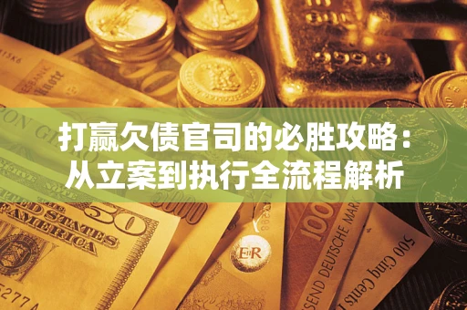 北京打赢欠债官司的必胜攻略：从立案到执行全流程解析