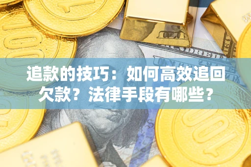 北京追款的技巧：如何高效追回欠款？法律手段有哪些？