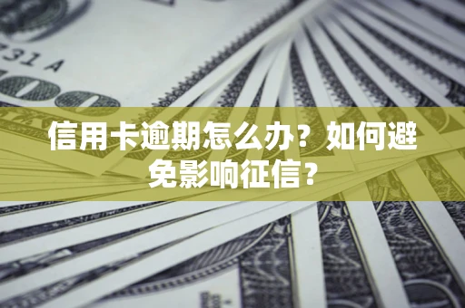 北京信用卡逾期怎么办？如何避免影响征信？