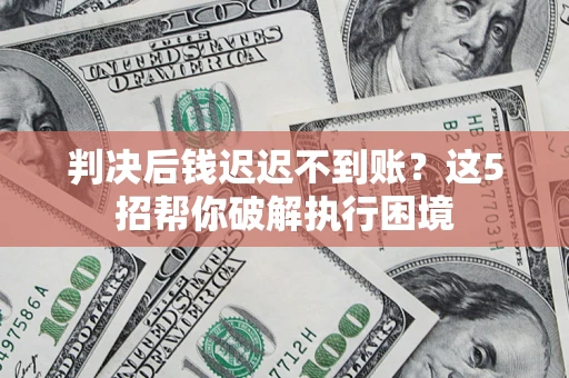 北京判决后钱迟迟不到账？这5招帮你破解执行困境