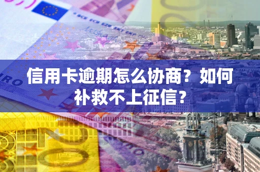 北京信用卡逾期怎么协商？如何补救不上征信？