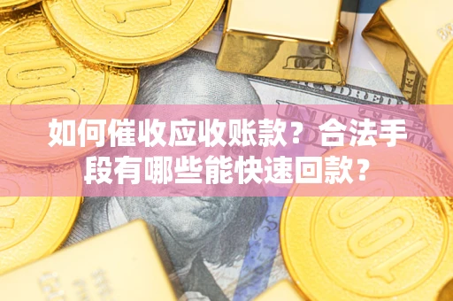 北京如何催收应收账款？合法手段有哪些能快速回款？