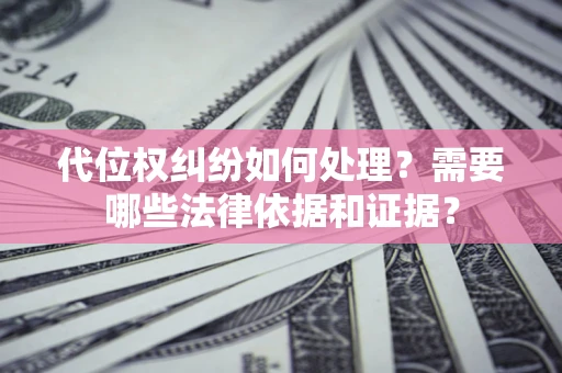 北京代位权纠纷如何处理？需要哪些法律依据和证据？