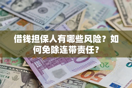 北京借钱担保人有哪些风险？如何免除连带责任？