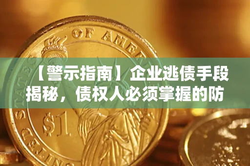 北京【警示指南】企业逃债手段揭秘，债权人必须掌握的防坑宝典