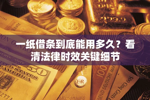 北京一纸借条到底能用多久？看清法律时效关键细节