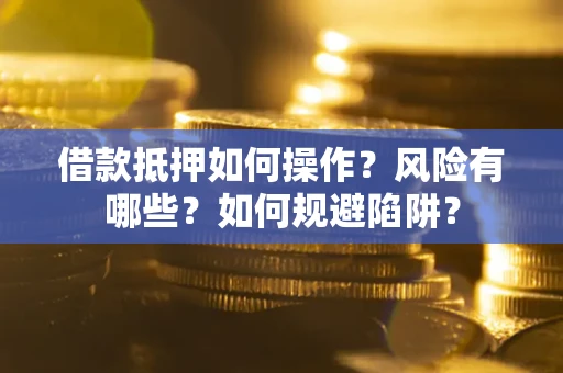 北京借款抵押如何操作?风险有哪些?如何规避陷阱? 北京借款抵押如何操作?风险有哪些?如何规避陷阱?