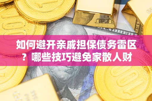 北京如何避开亲戚担保债务雷区？哪些技巧避免家散人财