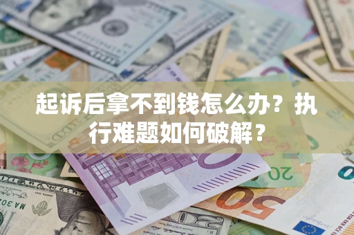 北京起诉后拿不到钱怎么办?执行难题如何破解? 北京起诉后拿不到钱怎么办?执行难题如何破解?