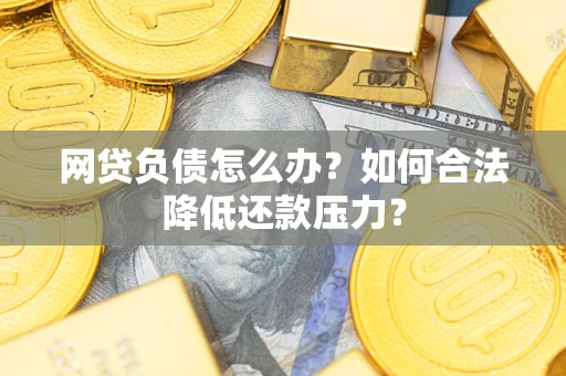 北京网贷负债怎么办？如何合法降低还款压力？